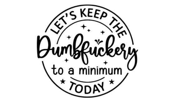 let`s keep the dumbfucleeey to a minimum today