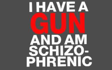i have a gun and am schizo phrenic